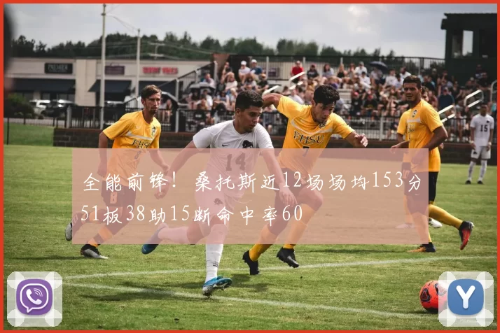 全能前锋！桑托斯近12场场均153分51板38助15断命中率60