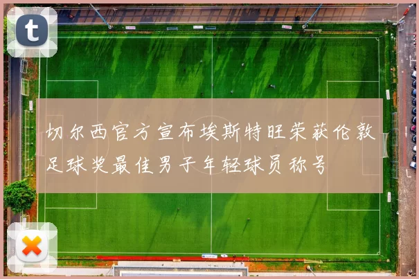 切尔西官方宣布埃斯特旺荣获伦敦足球奖最佳男子年轻球员称号