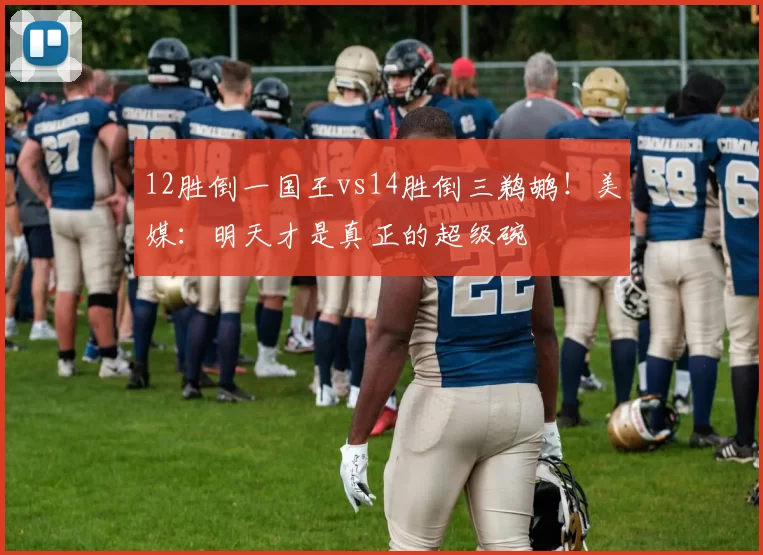 12胜倒一国王vs14胜倒三鹈鹕！美媒：明天才是真正的超级碗