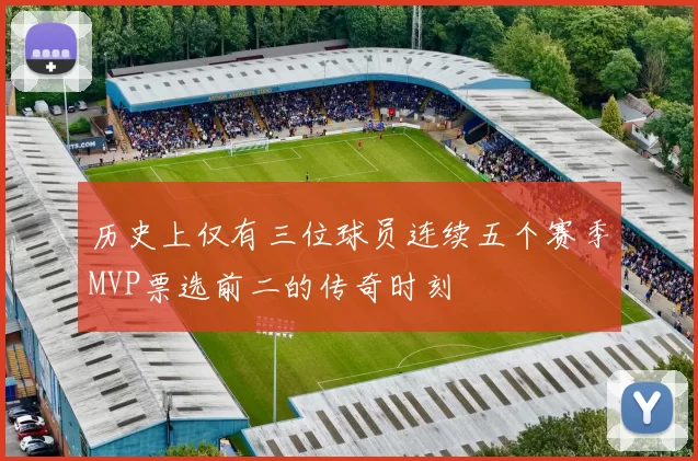 历史上仅有三位球员连续五个赛季MVP票选前二的传奇时刻