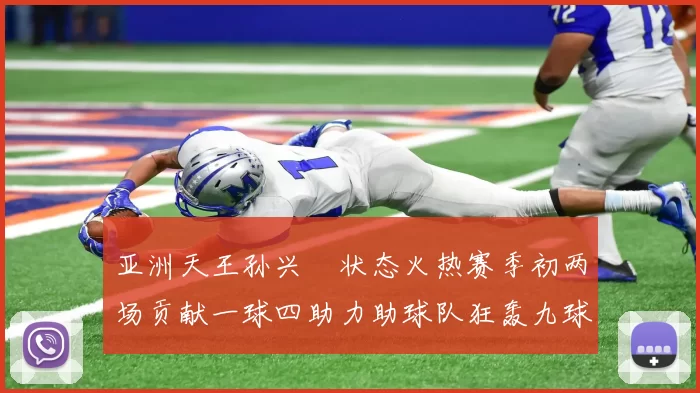 亚洲天王孙兴慜状态火热赛季初两场贡献一球四助力助球队狂轰九球
