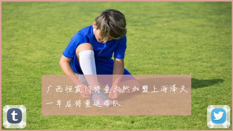 广西恒宸门将童天然加盟上海泽天一年后将重返母队