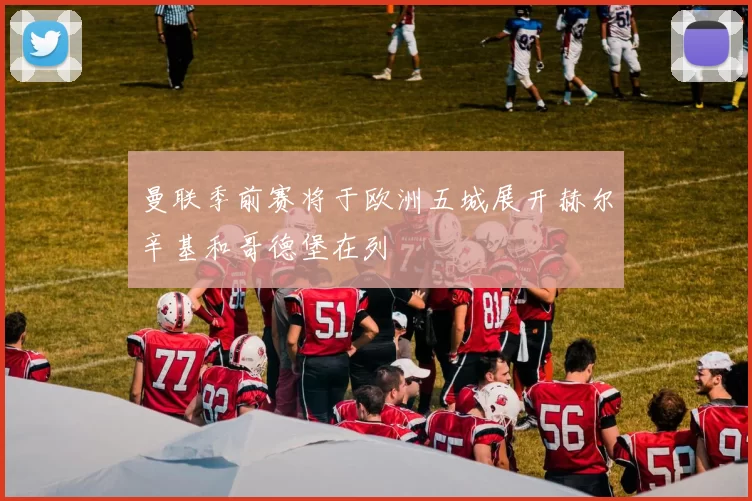 曼联季前赛将于欧洲五城展开赫尔辛基和哥德堡在列