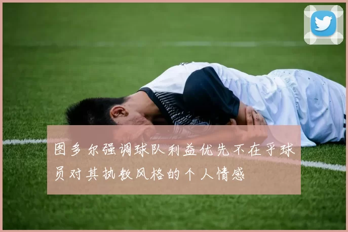 图多尔强调球队利益优先不在乎球员对其执教风格的个人情感