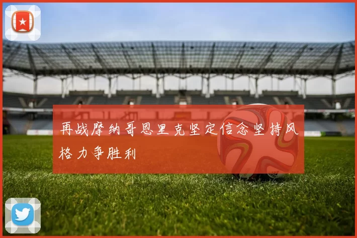 再战摩纳哥恩里克坚定信念坚持风格力争胜利