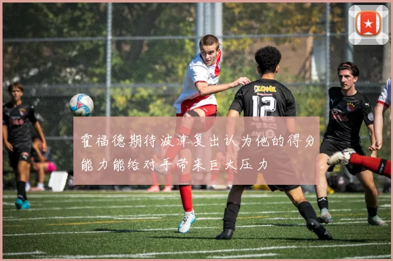 霍福德期待波津复出认为他的得分能力能给对手带来巨大压力
