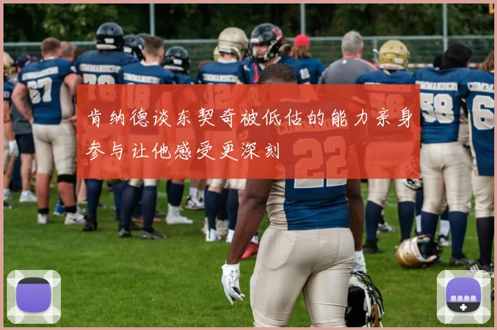 肯纳德谈东契奇被低估的能力亲身参与让他感受更深刻