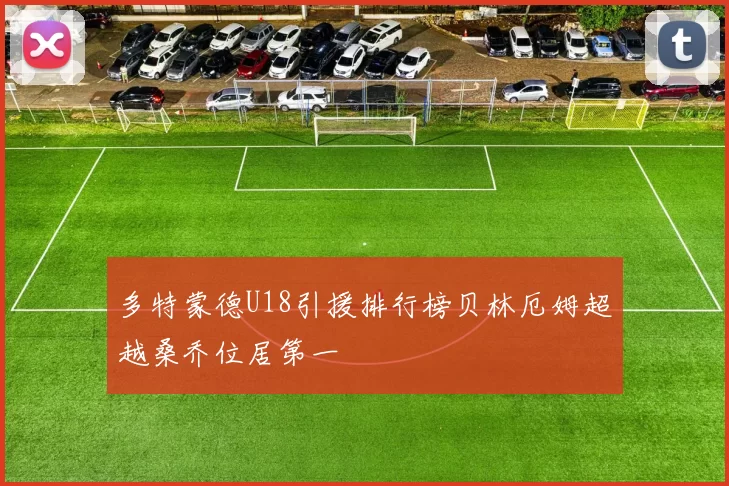 多特蒙德U18引援排行榜贝林厄姆超越桑乔位居第一