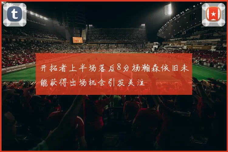 开拓者上半场落后8分杨瀚森依旧未能获得出场机会引发关注