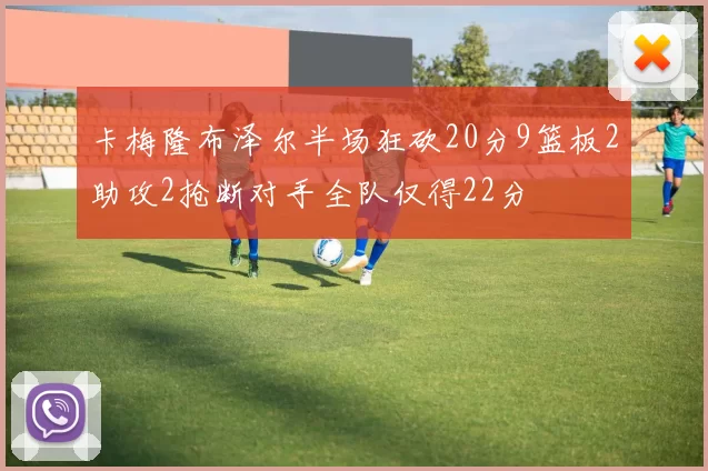 卡梅隆布泽尔半场狂砍20分9篮板2助攻2抢断对手全队仅得22分