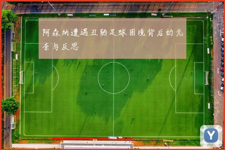 阿森纳遭遇丑陋足球困境背后的无奈与反思