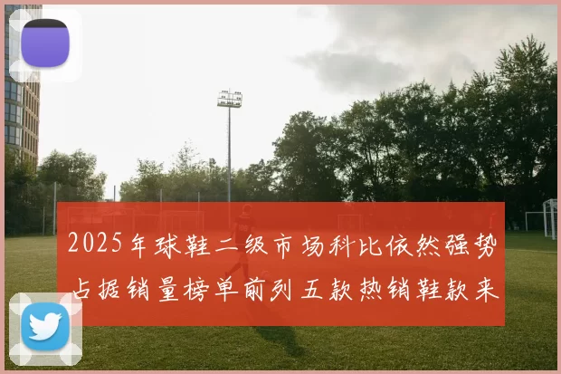 2025年球鞋二级市场科比依然强势占据销量榜单前列五款热销鞋款来自科比系列